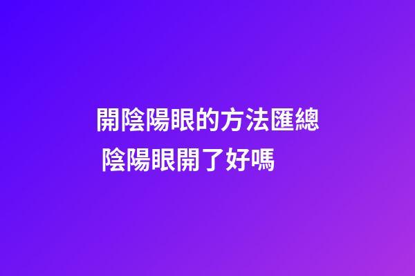 開陰陽眼的方法匯總 陰陽眼開了好嗎